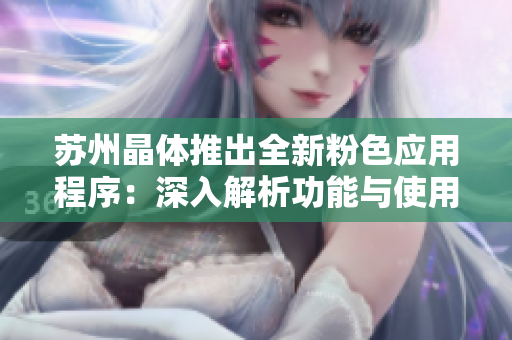 苏州晶体推出全新粉色应用程序：深入解析功能与使用体验