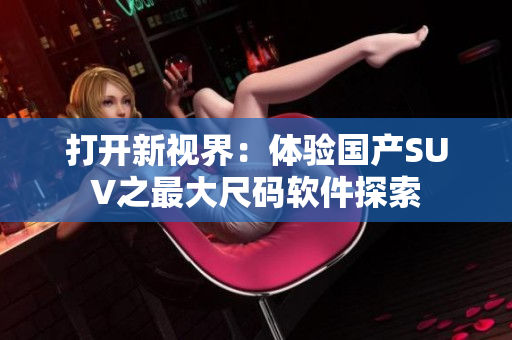 打开新视界：体验国产SUV之最大尺码软件探索