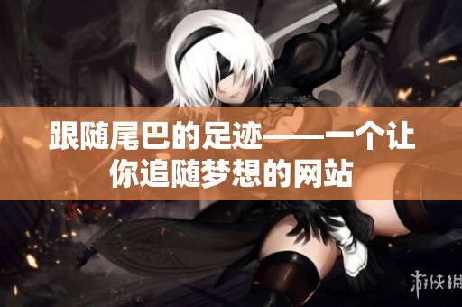 跟随尾巴的足迹——一个让你追随梦想的网站