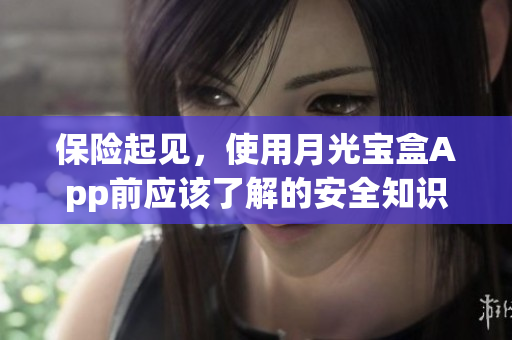 保险起见，使用月光宝盒App前应该了解的安全知识