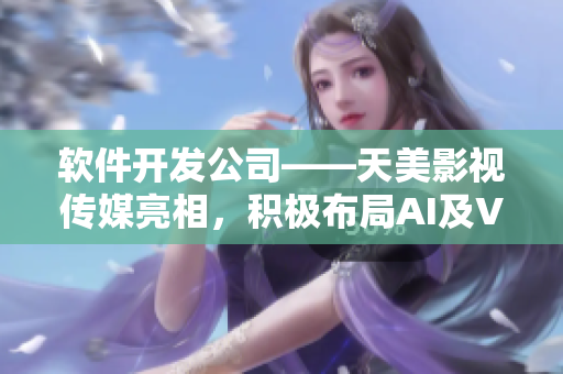 软件开发公司——天美影视传媒亮相，积极布局AI及VR