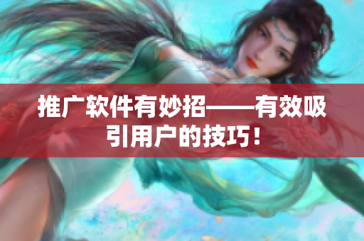 推广软件有妙招——有效吸引用户的技巧！