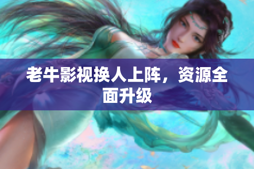 老牛影视换人上阵，资源全面升级
