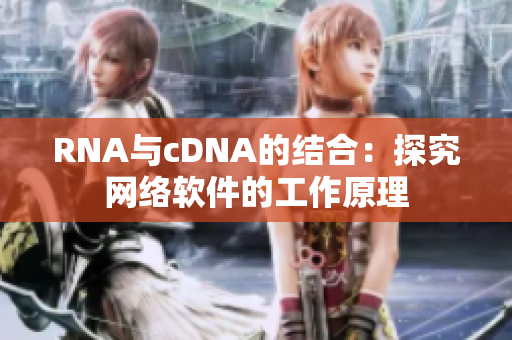 RNA与cDNA的结合：探究网络软件的工作原理