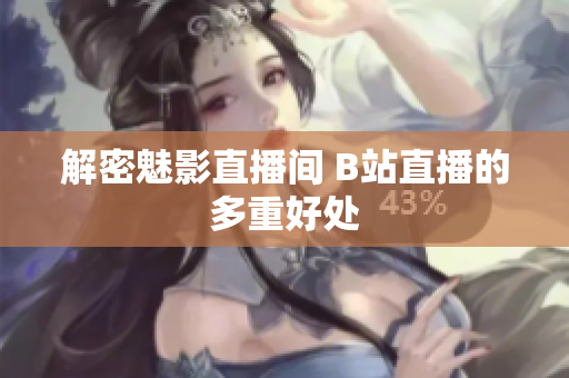解密魅影直播间 B站直播的多重好处