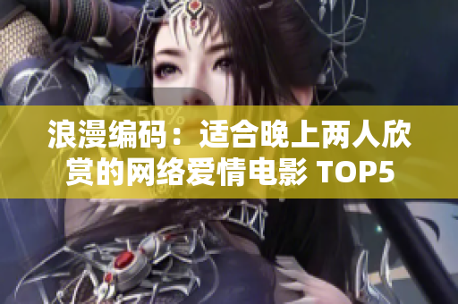 浪漫编码：适合晚上两人欣赏的网络爱情电影 TOP5
