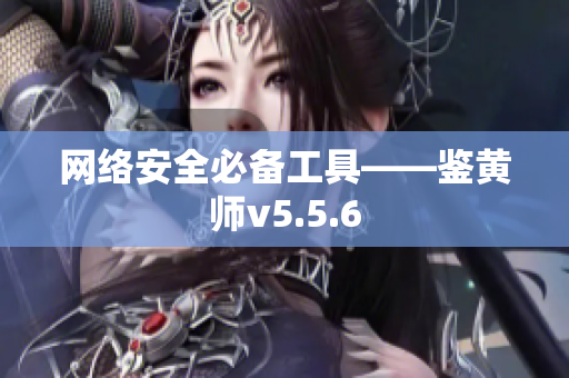 网络安全必备工具——鉴黄师v5.5.6