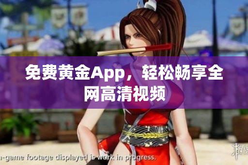 免费黄金App，轻松畅享全网高清视频