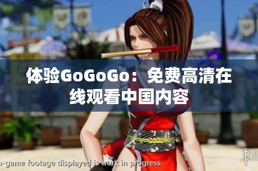 体验GoGoGo：免费高清在线观看中国内容