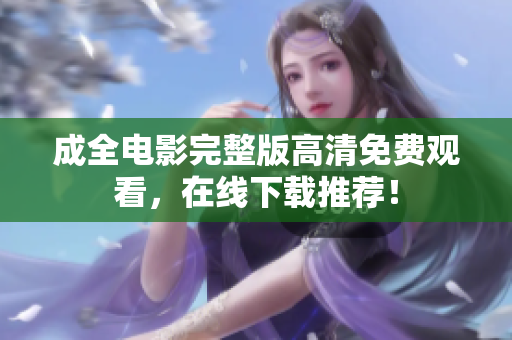 成全电影完整版高清免费观看，在线下载推荐！