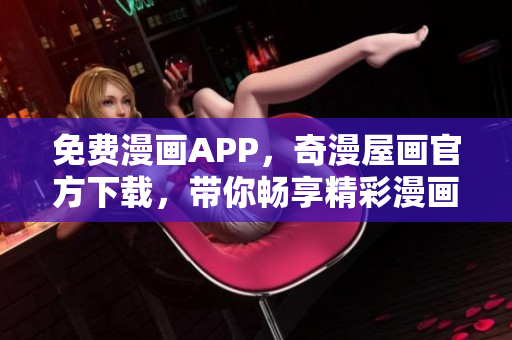 免费漫画APP，奇漫屋画官方下载，带你畅享精彩漫画！