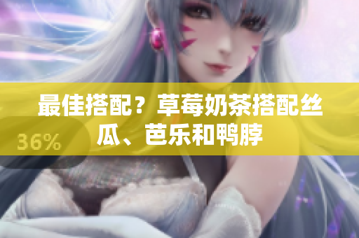 最佳搭配？草莓奶茶搭配丝瓜、芭乐和鸭脖