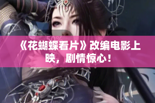 《花蝴蝶看片》改编电影上映，剧情惊心！