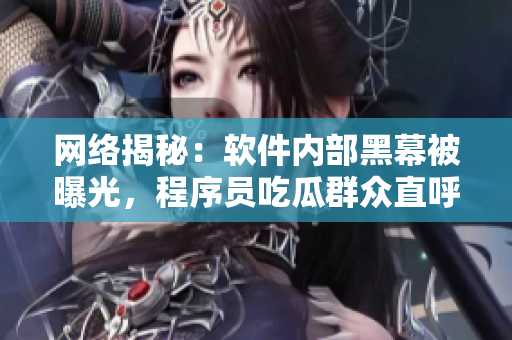 网络揭秘：软件内部黑幕被曝光，程序员吃瓜群众直呼惊呆！