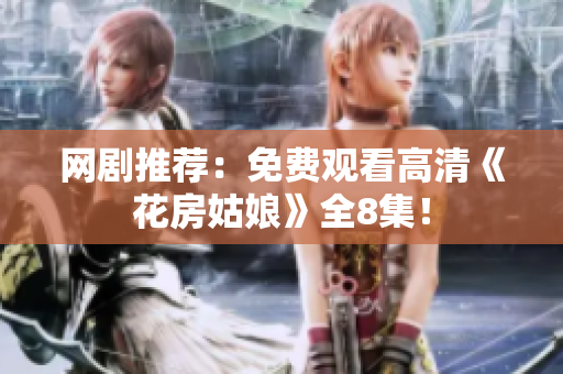 网剧推荐：免费观看高清《花房姑娘》全8集！