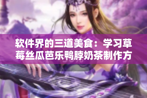 软件界的三道美食：学习草莓丝瓜芭乐鸭脖奶茶制作方法