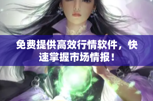 免费提供高效行情软件，快速掌握市场情报！
