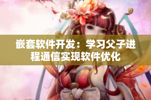 嵌套软件开发：学习父子进程通信实现软件优化