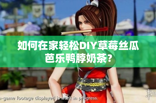 如何在家轻松DIY草莓丝瓜芭乐鸭脖奶茶？
