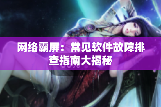 网络霸屏：常见软件故障排查指南大揭秘