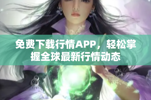免费下载行情APP，轻松掌握全球最新行情动态