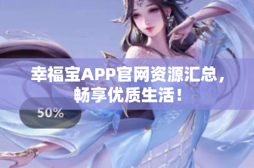 幸福宝APP官网资源汇总，畅享优质生活！