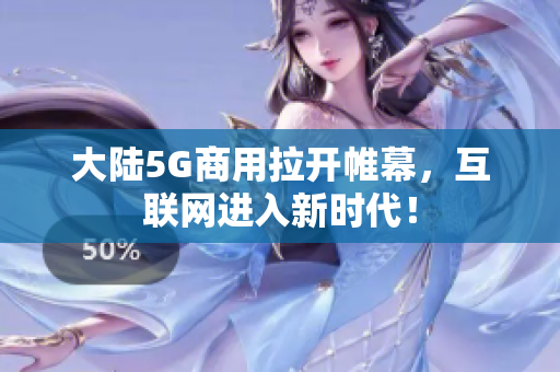 大陆5G商用拉开帷幕，互联网进入新时代！