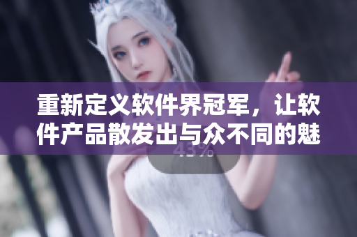 重新定义软件界冠军，让软件产品散发出与众不同的魅力