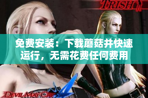 免费安装：下载蘑菇并快速运行，无需花费任何费用