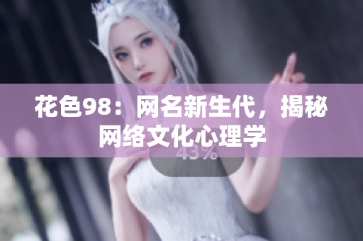 花色98：网名新生代，揭秘网络文化心理学