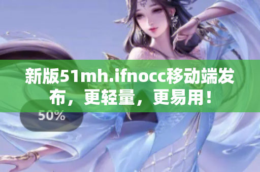 新版51mh.ifnocc移动端发布，更轻量，更易用！