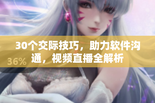 30个交际技巧，助力软件沟通，视频直播全解析