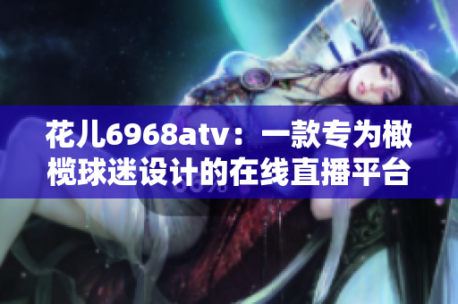花儿6968atv：一款专为橄榄球迷设计的在线直播平台
