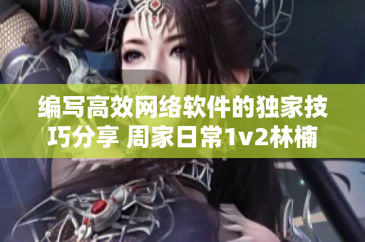 编写高效网络软件的独家技巧分享 周家日常1v2林楠