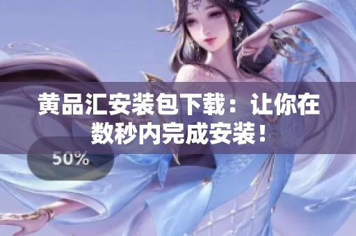 黄品汇安装包下载：让你在数秒内完成安装！