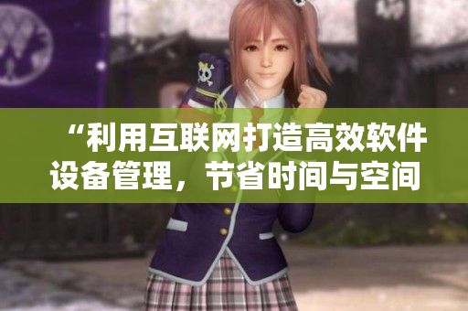“利用互联网打造高效软件设备管理，节省时间与空间成本”