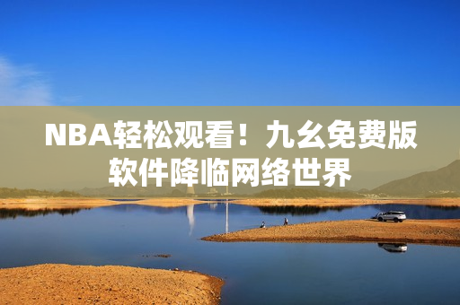 NBA轻松观看！九幺免费版软件降临网络世界