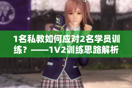 1名私教如何应对2名学员训练？——1V2训练思路解析