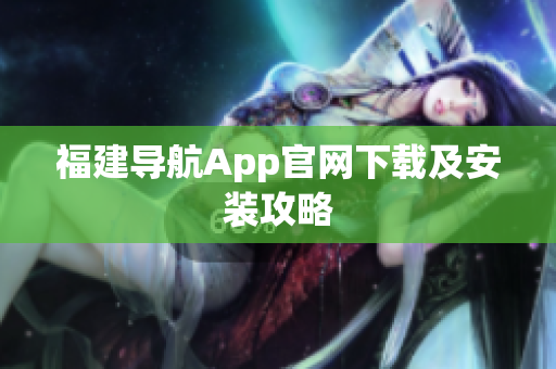 福建导航App官网下载及安装攻略