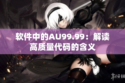 软件中的AU99.99：解读高质量代码的含义