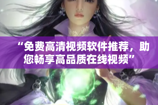 “免费高清视频软件推荐，助您畅享高品质在线视频”