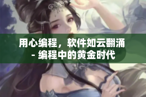 用心编程，软件如云翻涌 - 编程中的黄金时代