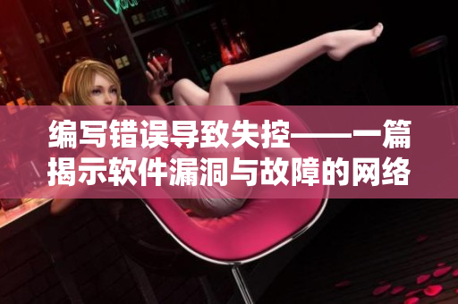 编写错误导致失控——一篇揭示软件漏洞与故障的网络小说