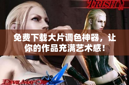 免费下载大片调色神器，让你的作品充满艺术感！