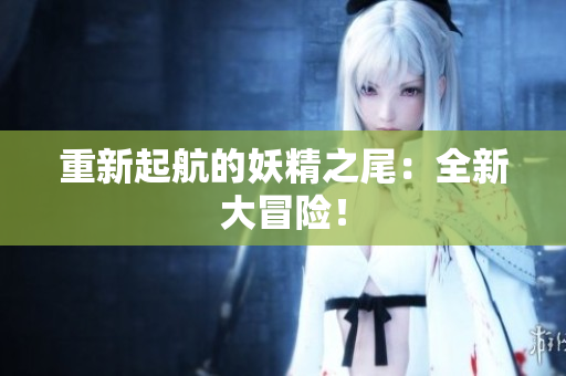 重新起航的妖精之尾：全新大冒险！