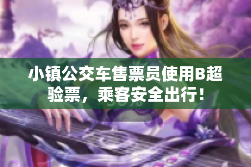 小镇公交车售票员使用B超验票，乘客安全出行！