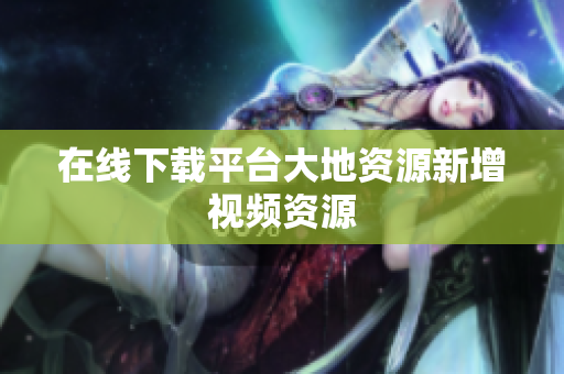 在线下载平台大地资源新增视频资源