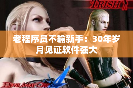 老程序员不输新手：30年岁月见证软件强大