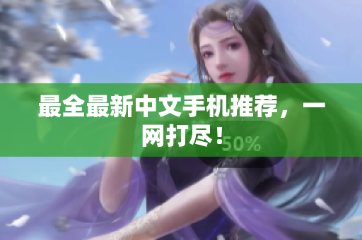 最全最新中文手机推荐，一网打尽！