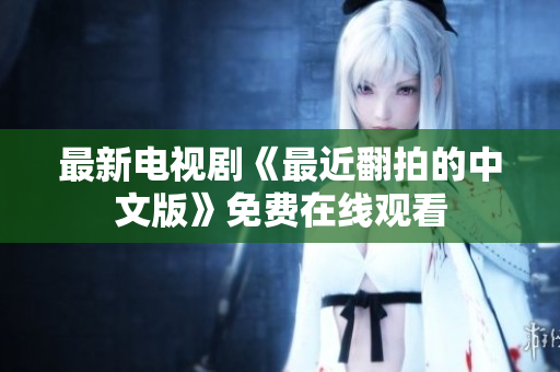 最新电视剧《最近翻拍的中文版》免费在线观看